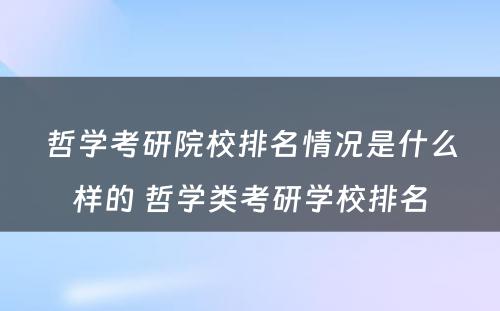 哲学考研院校排名情况是什么样的 哲学类考研学校排名