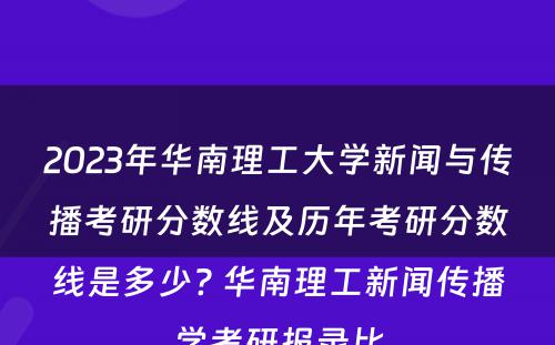 2023年华南理工大学新闻与传播考研分数线及历年考研分数线是多少? 华南理工新闻传播学考研报录比