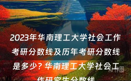 2023年华南理工大学社会工作考研分数线及历年考研分数线是多少? 华南理工大学社会工作研究生分数线