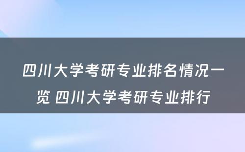 四川大学考研专业排名情况一览 四川大学考研专业排行