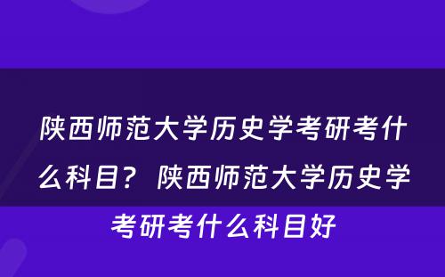 陕西师范大学历史学考研考什么科目？ 陕西师范大学历史学考研考什么科目好