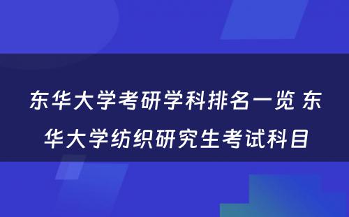 东华大学考研学科排名一览 东华大学纺织研究生考试科目