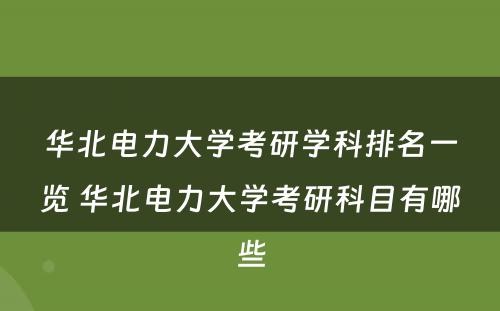 华北电力大学考研学科排名一览 华北电力大学考研科目有哪些