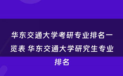 华东交通大学考研专业排名一览表 华东交通大学研究生专业排名