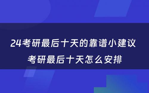 24考研最后十天的靠谱小建议 考研最后十天怎么安排