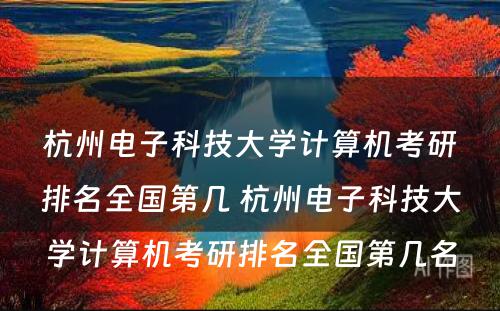 杭州电子科技大学计算机考研排名全国第几 杭州电子科技大学计算机考研排名全国第几名