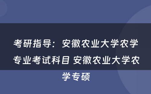 考研指导：安徽农业大学农学专业考试科目 安徽农业大学农学专硕
