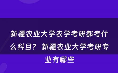 新疆农业大学农学考研都考什么科目？ 新疆农业大学考研专业有哪些