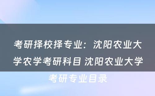 考研择校择专业：沈阳农业大学农学考研科目 沈阳农业大学考研专业目录