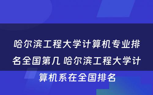 哈尔滨工程大学计算机专业排名全国第几 哈尔滨工程大学计算机系在全国排名