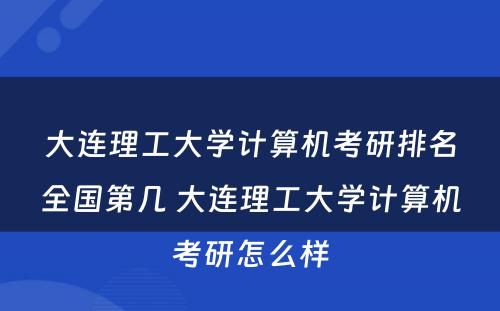 大连理工大学计算机考研排名全国第几 大连理工大学计算机考研怎么样