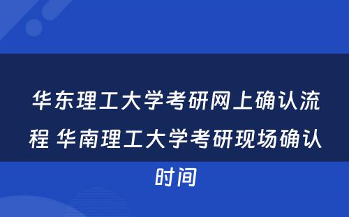 华东理工大学考研网上确认流程 华南理工大学考研现场确认时间