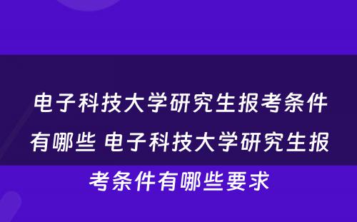 电子科技大学研究生报考条件有哪些 电子科技大学研究生报考条件有哪些要求