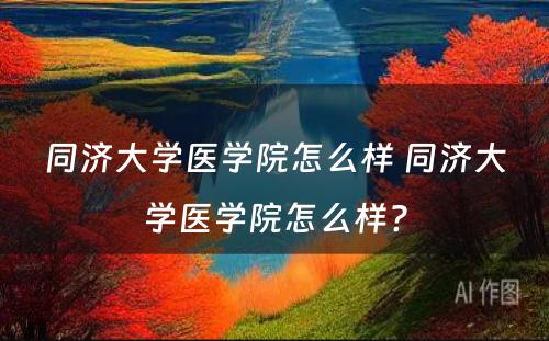 同济大学医学院怎么样 同济大学医学院怎么样?