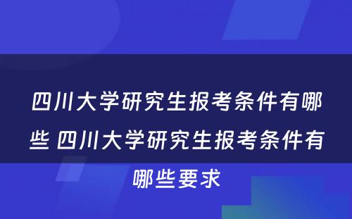 四川大学研究生报考条件有哪些 四川大学研究生报考条件有哪些要求