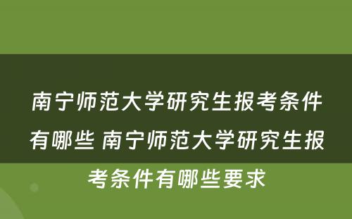 南宁师范大学研究生报考条件有哪些 南宁师范大学研究生报考条件有哪些要求