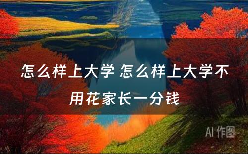 怎么样上大学 怎么样上大学不用花家长一分钱
