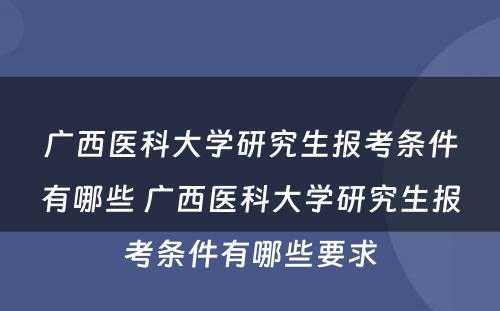 广西医科大学研究生报考条件有哪些 广西医科大学研究生报考条件有哪些要求