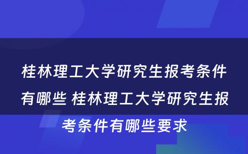 桂林理工大学研究生报考条件有哪些 桂林理工大学研究生报考条件有哪些要求