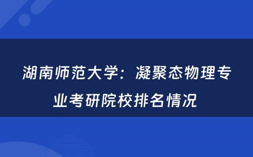 湖南师范大学：凝聚态物理专业考研院校排名情况 
