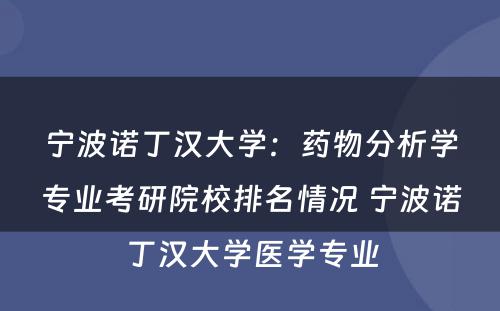 宁波诺丁汉大学：药物分析学专业考研院校排名情况 宁波诺丁汉大学医学专业