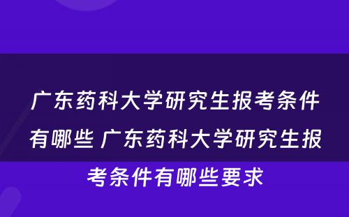 广东药科大学研究生报考条件有哪些 广东药科大学研究生报考条件有哪些要求