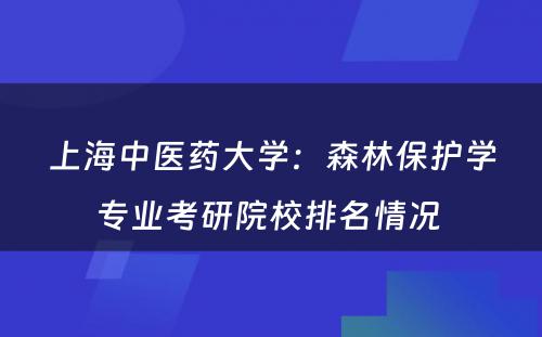 上海中医药大学：森林保护学专业考研院校排名情况 