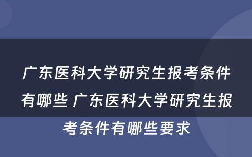 广东医科大学研究生报考条件有哪些 广东医科大学研究生报考条件有哪些要求