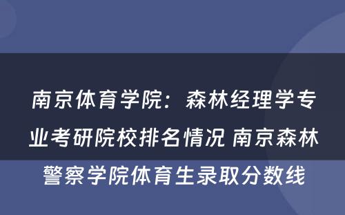 南京体育学院：森林经理学专业考研院校排名情况 南京森林警察学院体育生录取分数线