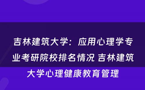 吉林建筑大学：应用心理学专业考研院校排名情况 吉林建筑大学心理健康教育管理