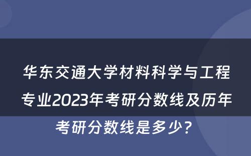华东交通大学材料科学与工程专业2023年考研分数线及历年考研分数线是多少? 