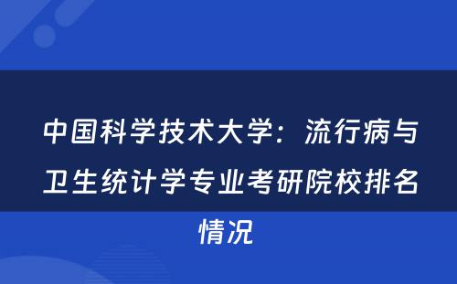 中国科学技术大学：流行病与卫生统计学专业考研院校排名情况 