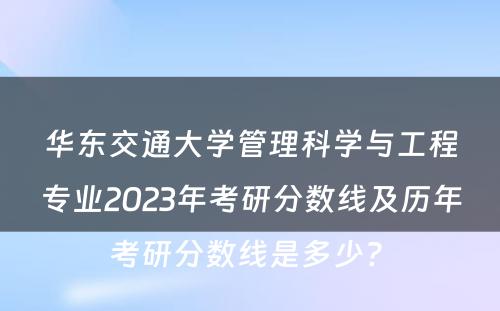 华东交通大学管理科学与工程专业2023年考研分数线及历年考研分数线是多少? 