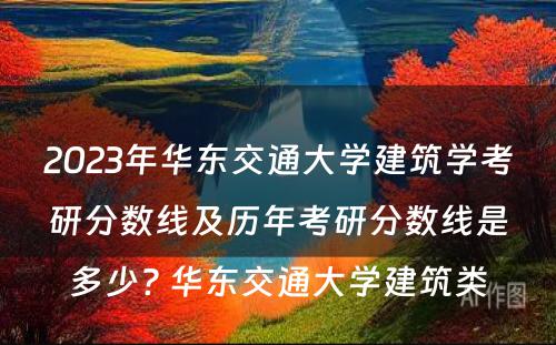 2023年华东交通大学建筑学考研分数线及历年考研分数线是多少? 华东交通大学建筑类