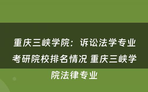 重庆三峡学院：诉讼法学专业考研院校排名情况 重庆三峡学院法律专业