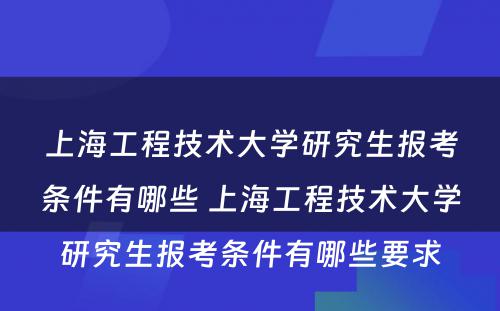 上海工程技术大学研究生报考条件有哪些 上海工程技术大学研究生报考条件有哪些要求