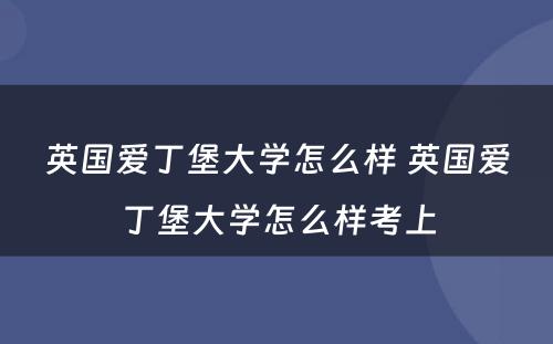 英国爱丁堡大学怎么样 英国爱丁堡大学怎么样考上