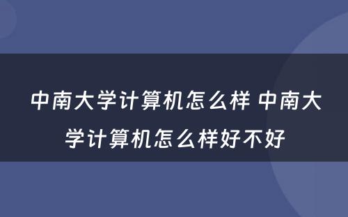 中南大学计算机怎么样 中南大学计算机怎么样好不好