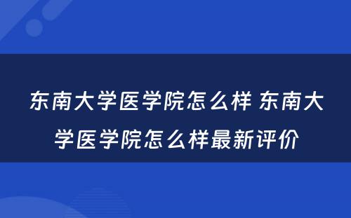 东南大学医学院怎么样 东南大学医学院怎么样最新评价