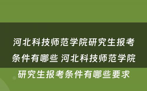 河北科技师范学院研究生报考条件有哪些 河北科技师范学院研究生报考条件有哪些要求