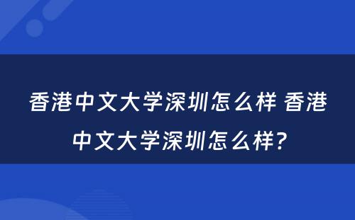 香港中文大学深圳怎么样 香港中文大学深圳怎么样?
