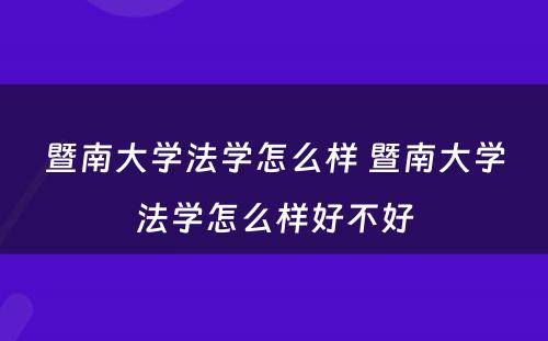 暨南大学法学怎么样 暨南大学法学怎么样好不好