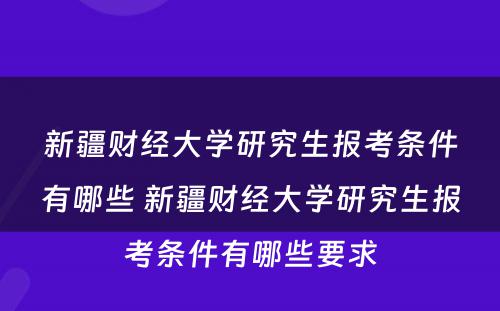 新疆财经大学研究生报考条件有哪些 新疆财经大学研究生报考条件有哪些要求