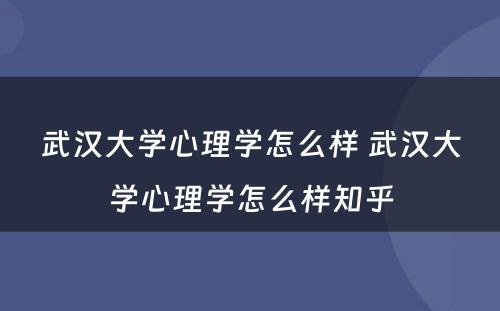 武汉大学心理学怎么样 武汉大学心理学怎么样知乎