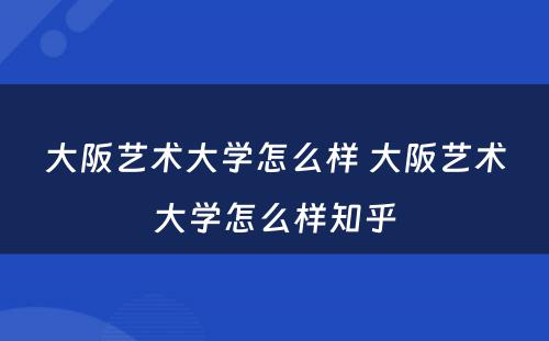 大阪艺术大学怎么样 大阪艺术大学怎么样知乎