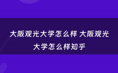 大阪观光大学怎么样 大阪观光大学怎么样知乎