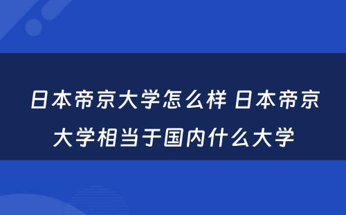 日本帝京大学怎么样 日本帝京大学相当于国内什么大学