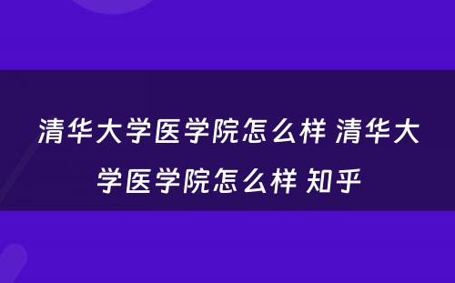 清华大学医学院怎么样 清华大学医学院怎么样 知乎