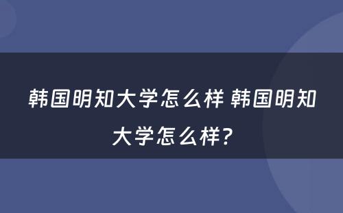 韩国明知大学怎么样 韩国明知大学怎么样?