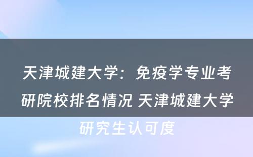天津城建大学：免疫学专业考研院校排名情况 天津城建大学研究生认可度